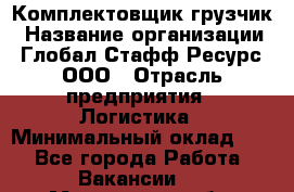 Комплектовщик-грузчик › Название организации ­ Глобал Стафф Ресурс, ООО › Отрасль предприятия ­ Логистика › Минимальный оклад ­ 1 - Все города Работа » Вакансии   . Мурманская обл.,Оленегорск г.